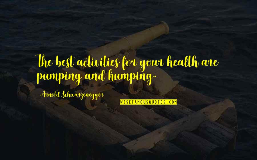 Best Arnold Motivation Quotes By Arnold Schwarzenegger: The best activities for your health are pumping