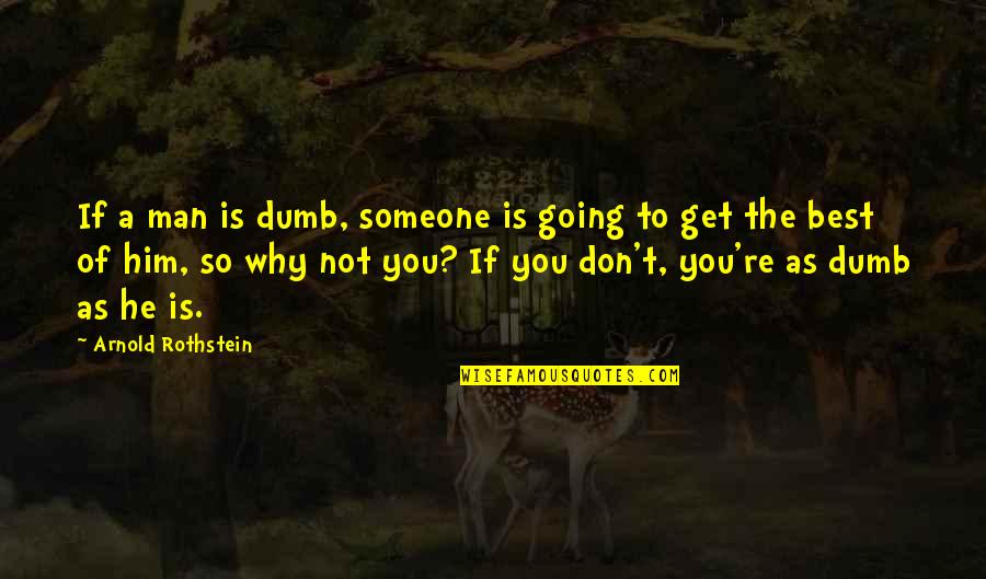 Best Arnold Quotes By Arnold Rothstein: If a man is dumb, someone is going