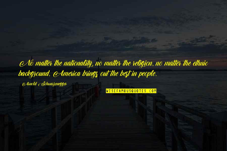 Best Arnold Quotes By Arnold Schwarzenegger: No matter the nationality, no matter the religion,