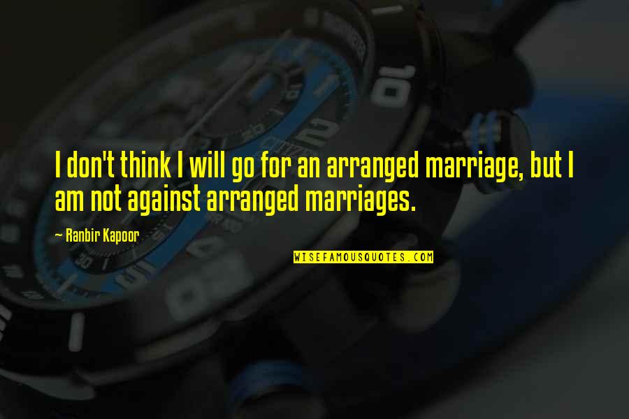 Best Arranged Marriage Quotes By Ranbir Kapoor: I don't think I will go for an