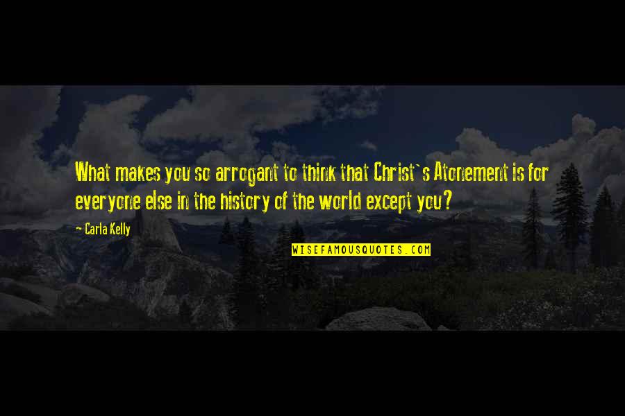 Best Arrogant Quotes By Carla Kelly: What makes you so arrogant to think that