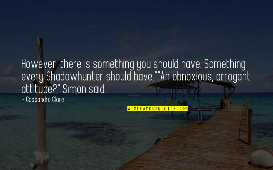 Best Arrogant Quotes By Cassandra Clare: However, there is something you should have. Something