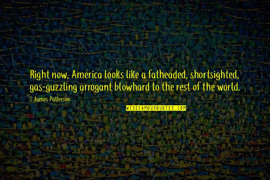 Best Arrogant Quotes By James Patterson: Right now, America looks like a fatheaded, shortsighted,