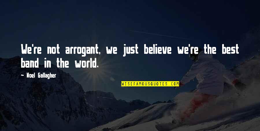 Best Arrogant Quotes By Noel Gallagher: We're not arrogant, we just believe we're the