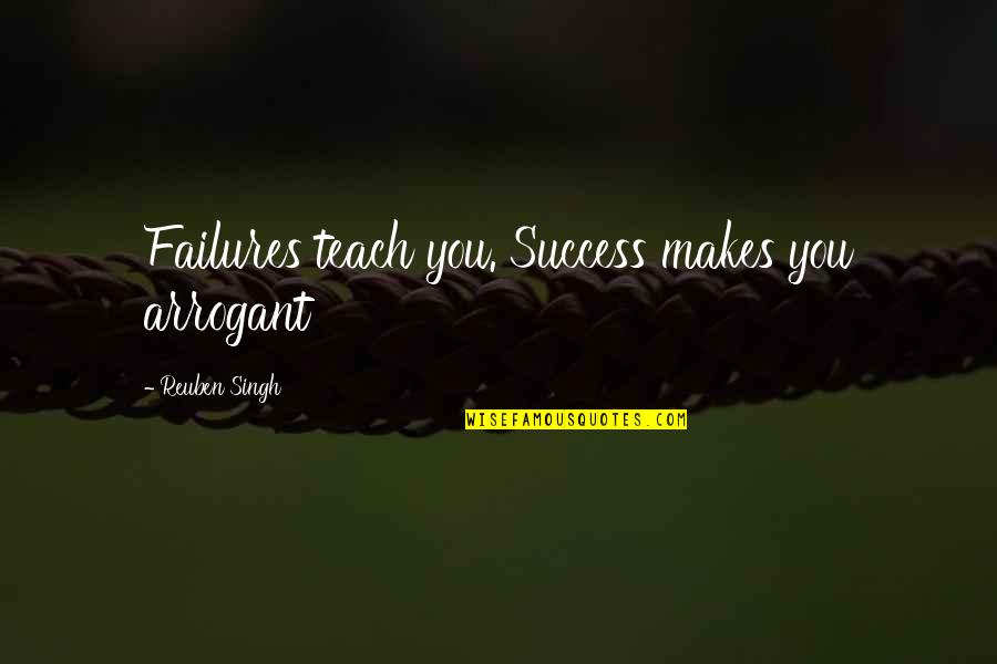 Best Arrogant Quotes By Reuben Singh: Failures teach you. Success makes you arrogant