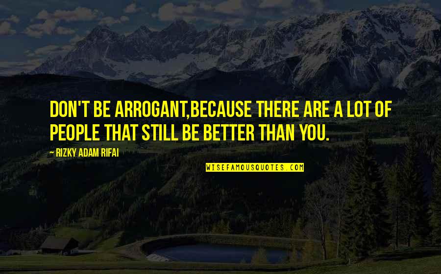 Best Arrogant Quotes By Rizky Adam Rifai: Don't be arrogant,Because there are a lot of
