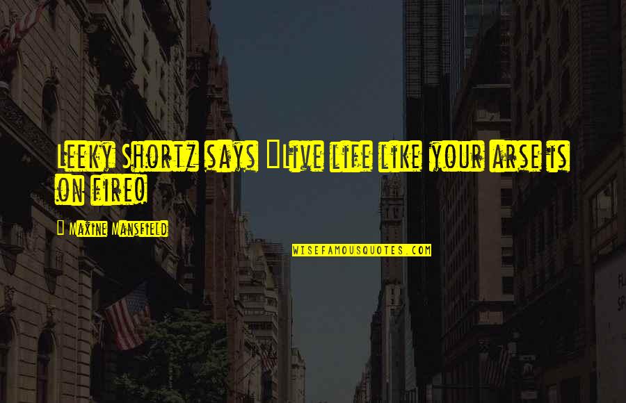 Best Arse Quotes By Maxine Mansfield: Leeky Shortz says "Live life like your arse Best Arse Quotes By Maxine Mansfield: Leeky Shortz says "Live life like your arse