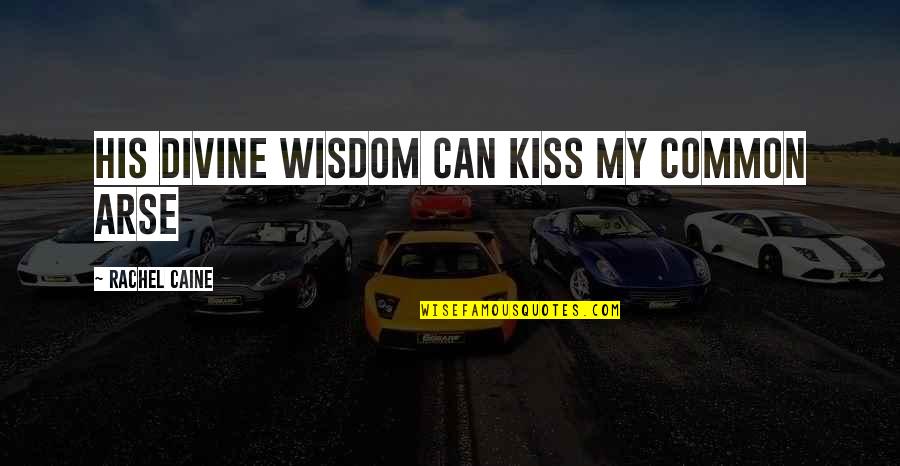 Best Arse Quotes By Rachel Caine: His divine wisdom can kiss my common arse Best Arse Quotes By Rachel Caine: His divine wisdom can kiss my common arse