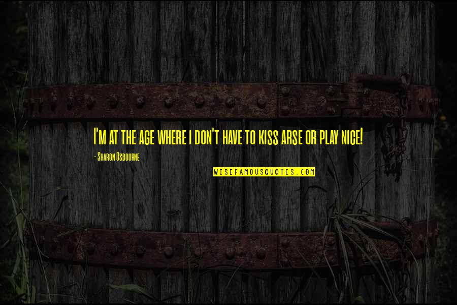 Best Arse Quotes By Sharon Osbourne: I'm at the age where i don't have Best Arse Quotes By Sharon Osbourne: I'm at the age where i don't have