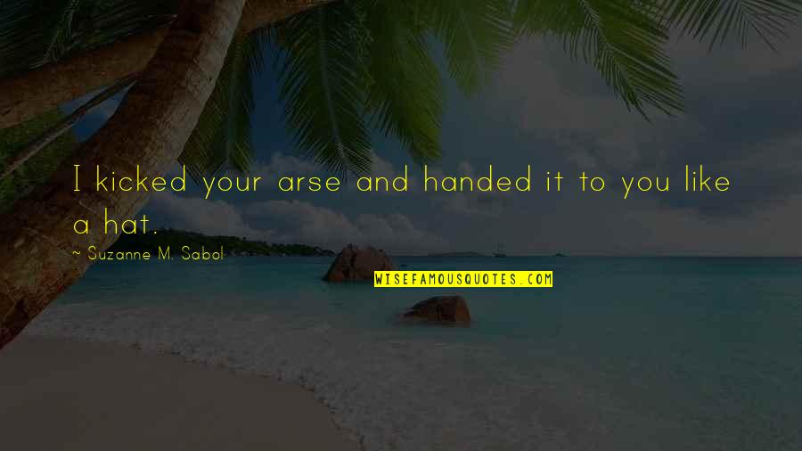 Best Arse Quotes By Suzanne M. Sabol: I kicked your arse and handed it to Best Arse Quotes By Suzanne M. Sabol: I kicked your arse and handed it to