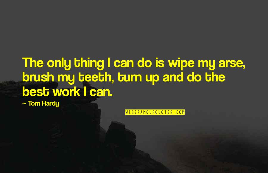 Best Arse Quotes By Tom Hardy: The only thing I can do is wipe Best Arse Quotes By Tom Hardy: The only thing I can do is wipe