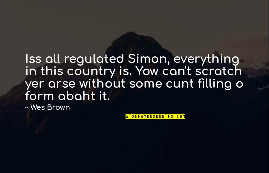 Best Arse Quotes By Wes Brown: Iss all regulated Simon, everything in this country Best Arse Quotes By Wes Brown: Iss all regulated Simon, everything in this country