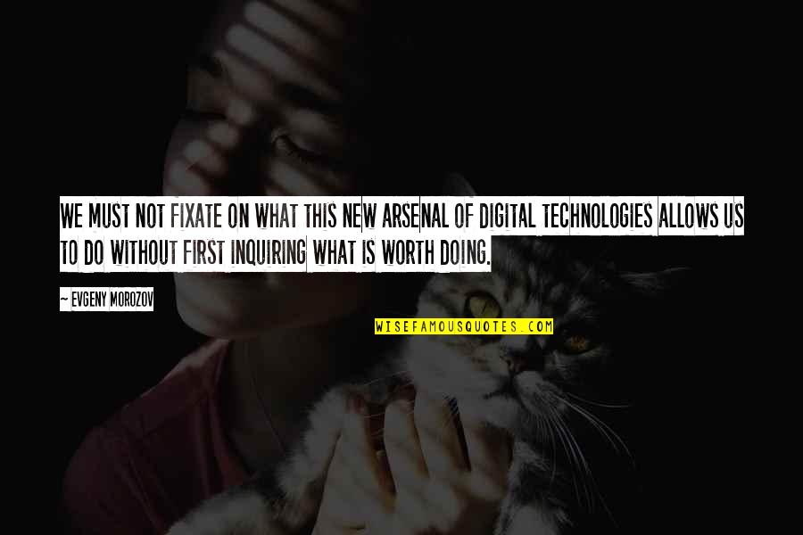 Best Arsenal Quotes By Evgeny Morozov: We must not fixate on what this new