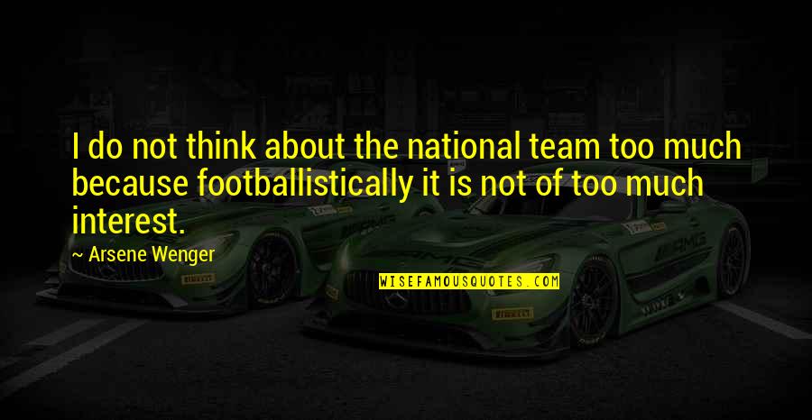 Best Arsene Wenger Quotes By Arsene Wenger: I do not think about the national team