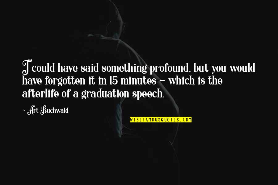 Best Art Buchwald Quotes By Art Buchwald: I could have said something profound, but you