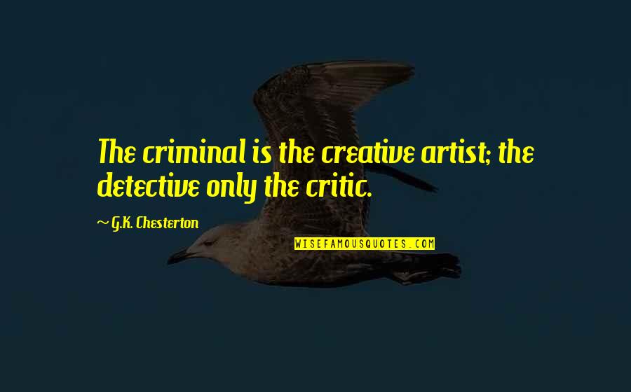 Best Art Critic Quotes By G.K. Chesterton: The criminal is the creative artist; the detective