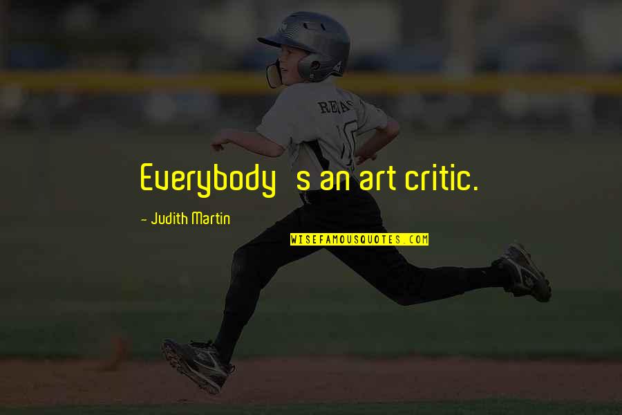 Best Art Critic Quotes By Judith Martin: Everybody's an art critic.