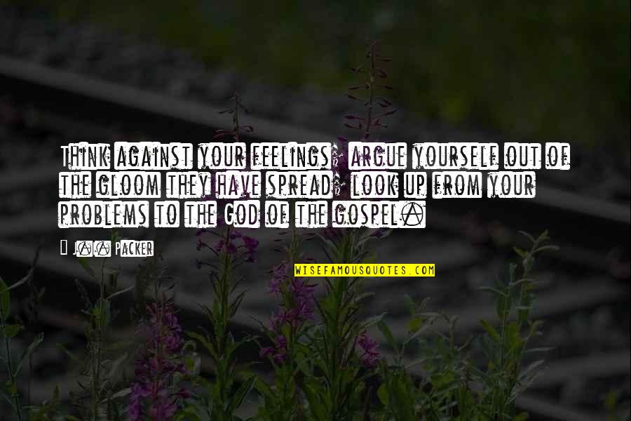 Best Art Direction Quotes By J.I. Packer: Think against your feelings; argue yourself out of Best Art Direction Quotes By J.I. Packer: Think against your feelings; argue yourself out of