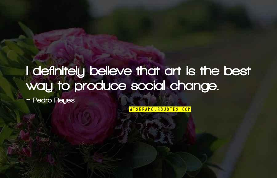 Best Art Quotes By Pedro Reyes: I definitely believe that art is the best