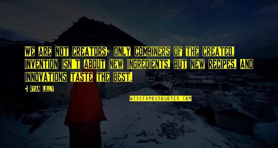 Best Art Quotes By Ryan Lilly: We are not creators; only combiners of the Best Art Quotes By Ryan Lilly: We are not creators; only combiners of the