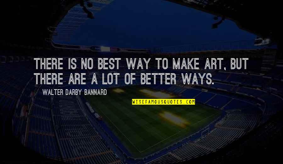 Best Art Quotes By Walter Darby Bannard: There is no best way to make art, Best Art Quotes By Walter Darby Bannard: There is no best way to make art,