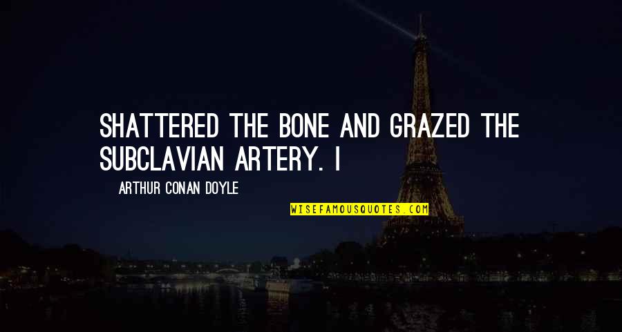 Best Artery Quotes By Arthur Conan Doyle: shattered the bone and grazed the subclavian artery. Best Artery Quotes By Arthur Conan Doyle: shattered the bone and grazed the subclavian artery.