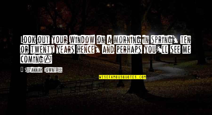 Best Arthur Pendragon Quotes By Suzannah Rowntree: Look out your window on a morning in Best Arthur Pendragon Quotes By Suzannah Rowntree: Look out your window on a morning in