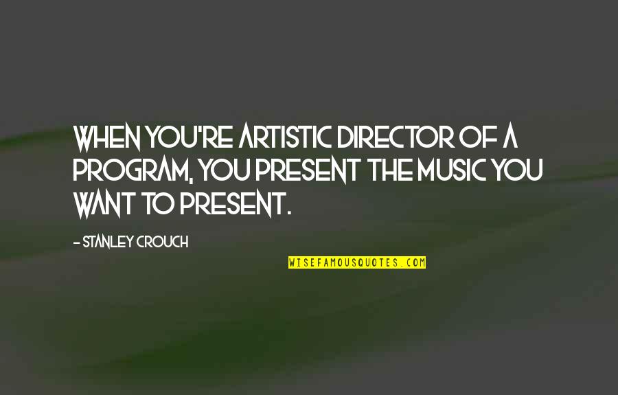 Best Artistic Quotes By Stanley Crouch: When you're artistic director of a program, you