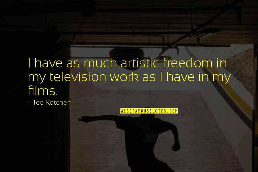 Best Artistic Quotes By Ted Kotcheff: I have as much artistic freedom in my