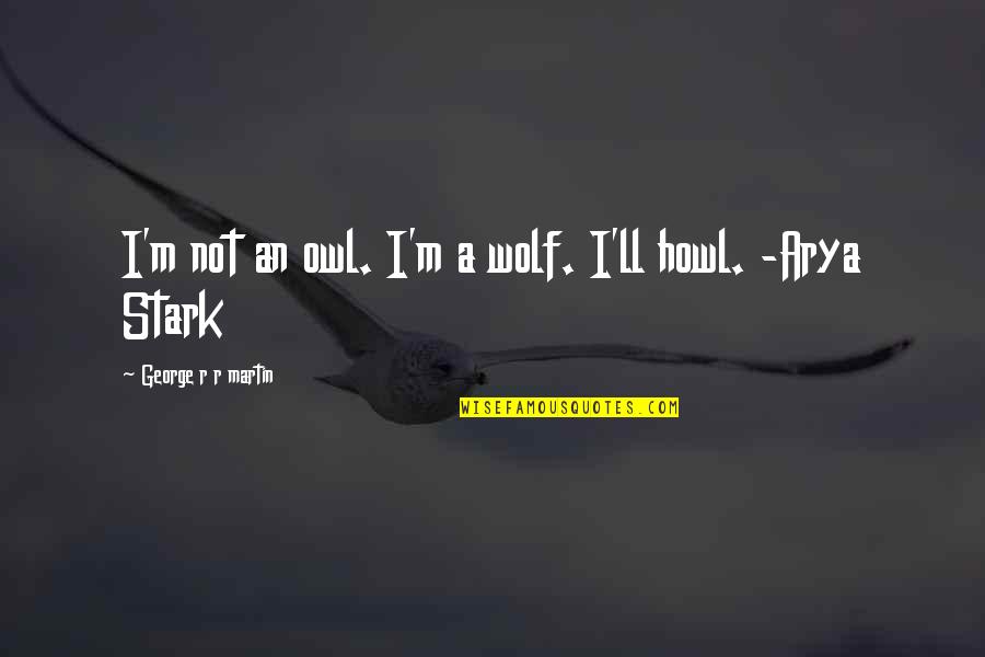 Best Arya Stark Quotes By George R R Martin: I'm not an owl. I'm a wolf. I'll Best Arya Stark Quotes By George R R Martin: I'm not an owl. I'm a wolf. I'll
