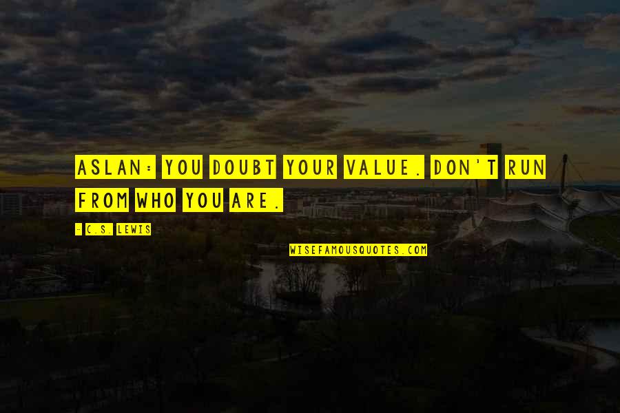 Best Aslan Quotes By C.S. Lewis: Aslan: You doubt your value. Don't run from