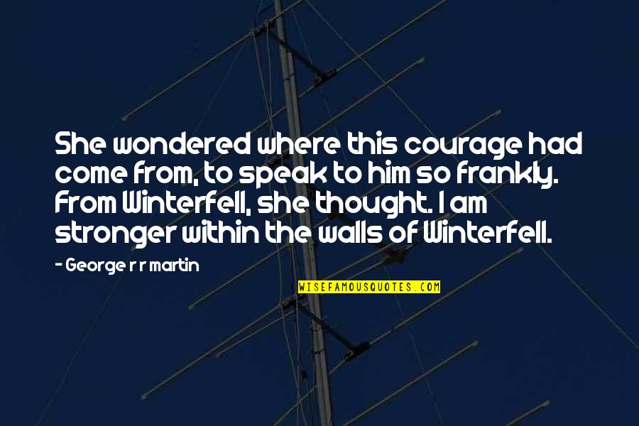 Best Asoiaf Quotes By George R R Martin: She wondered where this courage had come from, Best Asoiaf Quotes By George R R Martin: She wondered where this courage had come from,