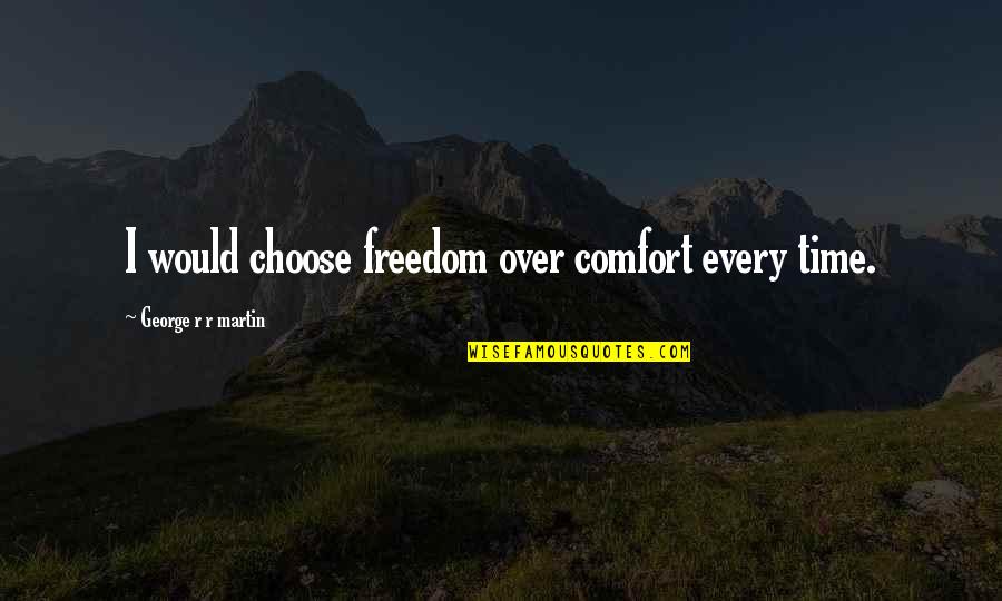 Best Asoiaf Quotes By George R R Martin: I would choose freedom over comfort every time. Best Asoiaf Quotes By George R R Martin: I would choose freedom over comfort every time.