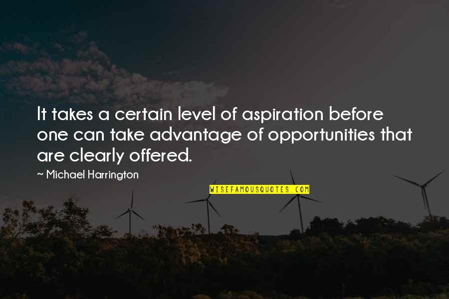 Best Aspiration Quotes By Michael Harrington: It takes a certain level of aspiration before
