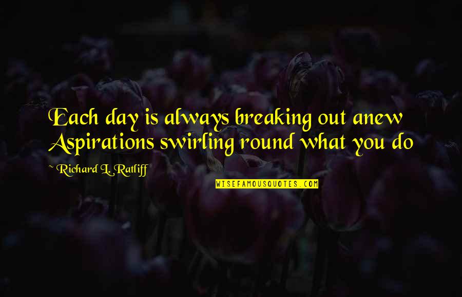 Best Aspiration Quotes By Richard L. Ratliff: Each day is always breaking out anew Aspirations