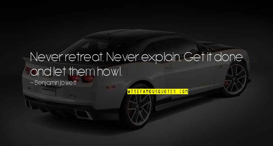 Best Assertiveness Quotes By Benjamin Jowett: Never retreat. Never explain. Get it done and