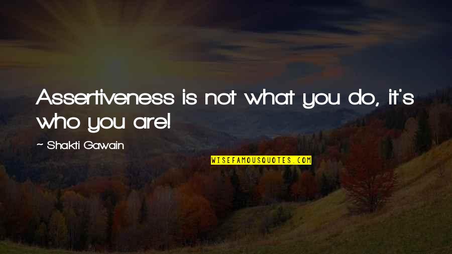 Best Assertiveness Quotes By Shakti Gawain: Assertiveness is not what you do, it's who