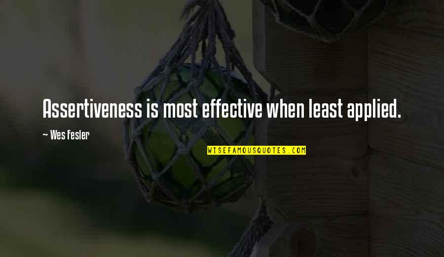 Best Assertiveness Quotes By Wes Fesler: Assertiveness is most effective when least applied.