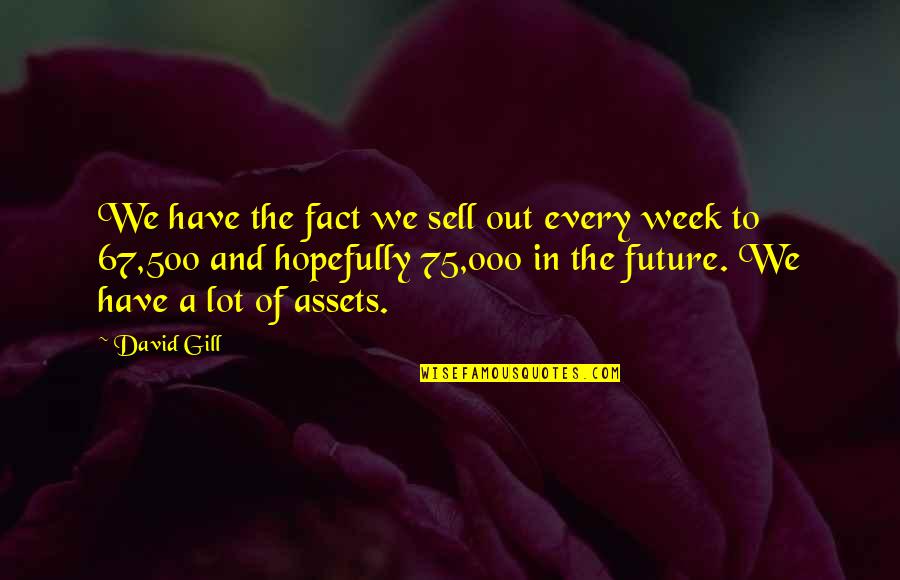 Best Assets Quotes By David Gill: We have the fact we sell out every