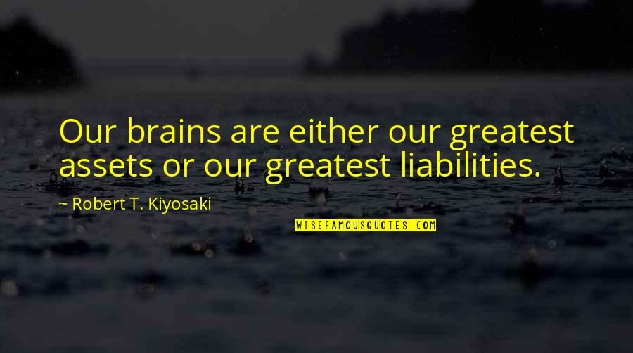 Best Assets Quotes By Robert T. Kiyosaki: Our brains are either our greatest assets or