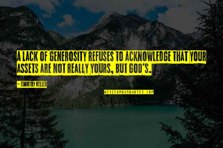 Best Assets Quotes By Timothy Keller: A lack of generosity refuses to acknowledge that