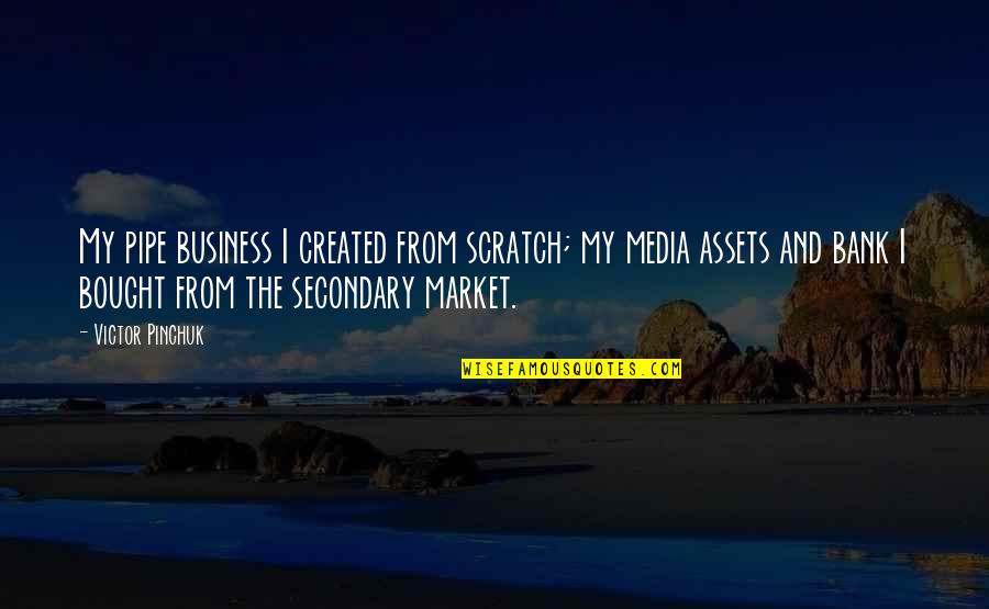 Best Assets Quotes By Victor Pinchuk: My pipe business I created from scratch; my