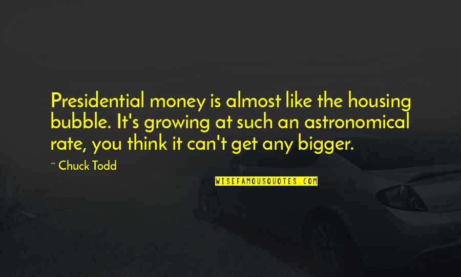 Best Astronomical Quotes By Chuck Todd: Presidential money is almost like the housing bubble.