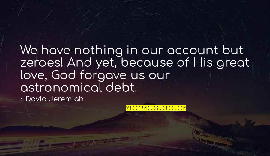 Best Astronomical Quotes By David Jeremiah: We have nothing in our account but zeroes!