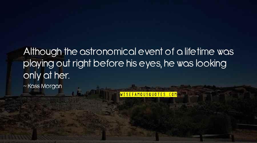 Best Astronomical Quotes By Kass Morgan: Although the astronomical event of a lifetime was