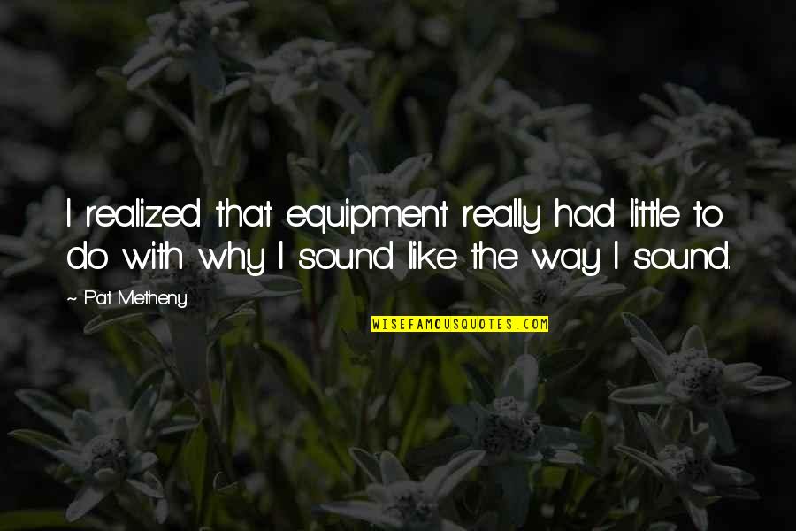 Best Astronomical Quotes By Pat Metheny: I realized that equipment really had little to