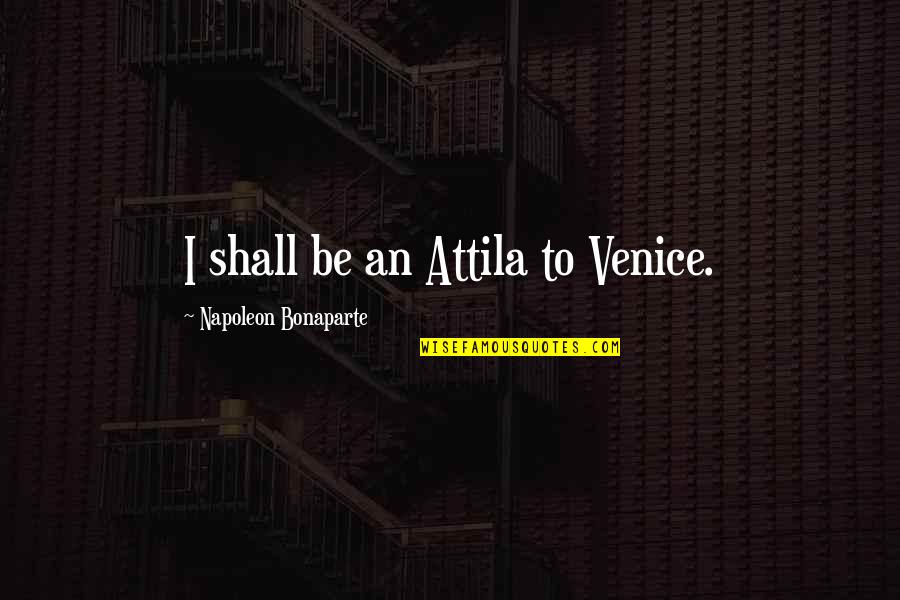 Best Attila Quotes By Napoleon Bonaparte: I shall be an Attila to Venice.