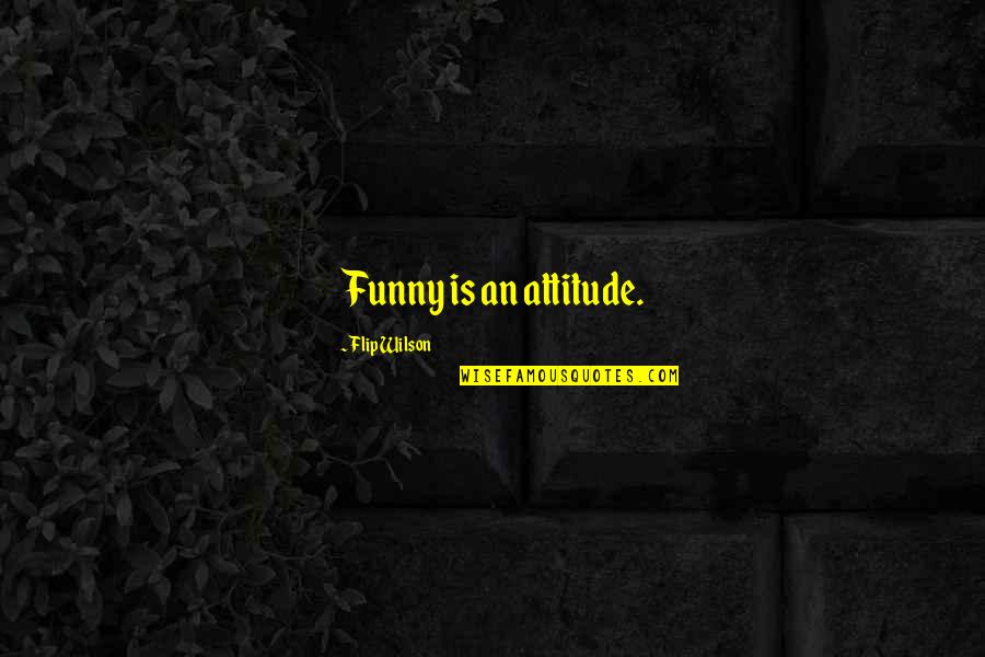 Best Attitude Funny Quotes By Flip Wilson: Funny is an attitude.