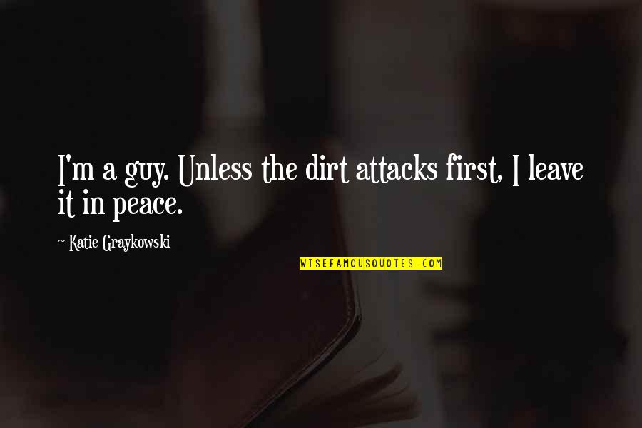 Best Attitude Funny Quotes By Katie Graykowski: I'm a guy. Unless the dirt attacks first,