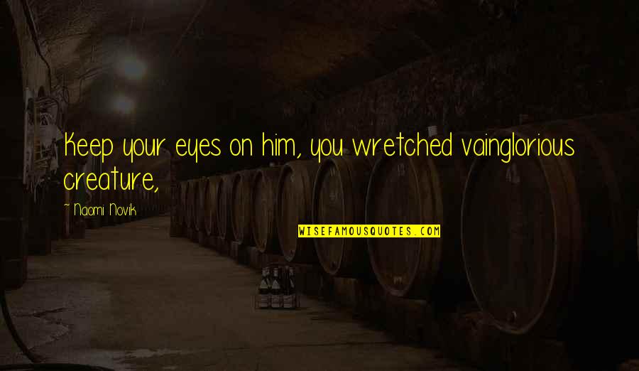 Best Attitude Funny Quotes By Naomi Novik: Keep your eyes on him, you wretched vainglorious